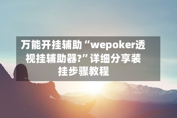 万能开挂辅助“wepoker透视挂辅助器?”详细分享装挂步骤教程-第2张图片