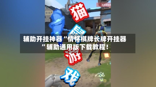 辅助开挂神器“情怀棋牌长牌开挂器”辅助通用版下载教程!