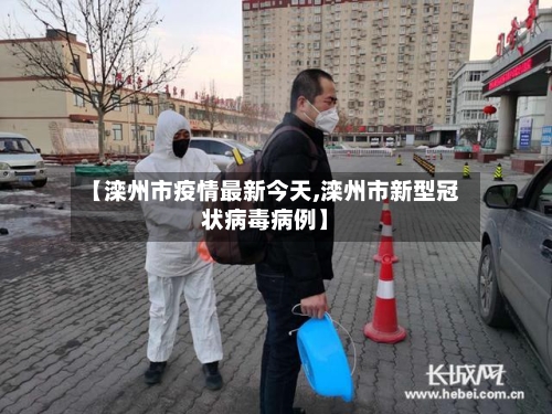 【滦州市疫情最新今天,滦州市新型冠状病毒病例】-第2张图片