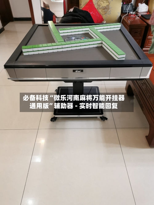 必备科技“微乐河南麻将万能开挂器通用版	”辅助器 - 实时智能回复-第3张图片