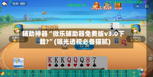 辅助神器“微乐辅助器免费版v3.0下载?”(曝光透视必备猫腻)