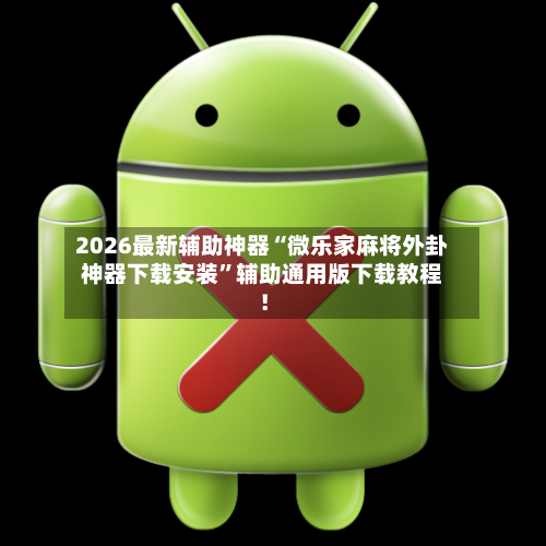 2026最新辅助神器“微乐家麻将外卦神器下载安装	”辅助通用版下载教程！-第2张图片