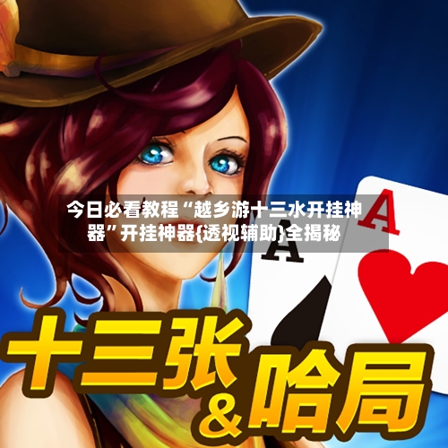 今日必看教程“越乡游十三水开挂神器”开挂神器{透视辅助}全揭秘-第2张图片