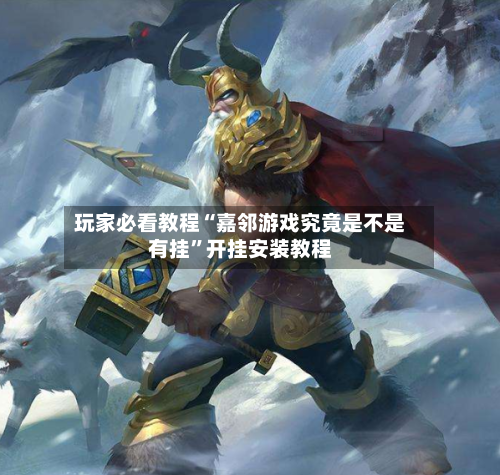 玩家必看教程“嘉邻游戏究竟是不是有挂”开挂安装教程