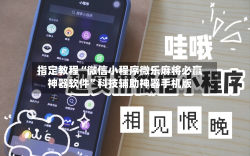 指定教程“微信小程序微乐麻将必赢神器软件”科技辅助神器手机版