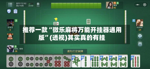 推荐一款“微乐麻将万能开挂器通用版”(透视)其实真的有挂