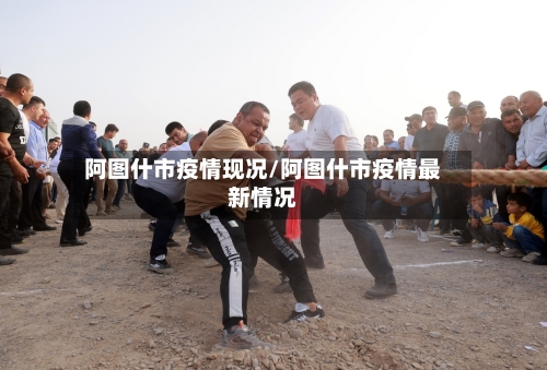 阿图什市疫情现况/阿图什市疫情最新情况-第2张图片