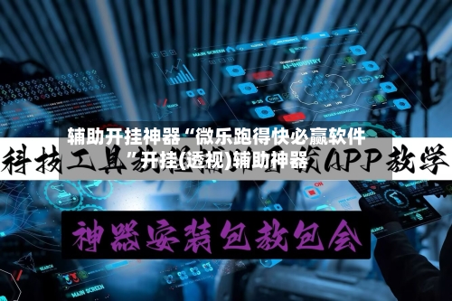 辅助开挂神器“微乐跑得快必赢软件”开挂(透视)辅助神器