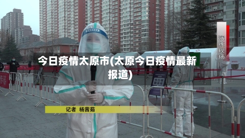 今日疫情太原市(太原今日疫情最新报道)