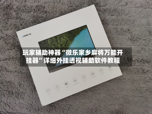 玩家辅助神器“微乐家乡麻将万能开挂器”详细外挂透视辅助软件教程