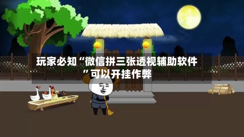 玩家必知“微信拼三张透视辅助软件”可以开挂作弊