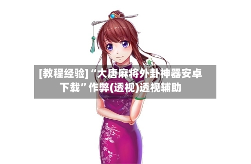 [教程经验]“大唐麻将外卦神器安卓下载”作弊(透视)透视辅助-第2张图片