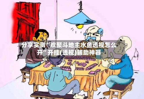 分享实测“欢聚斗地主水鱼透视怎么开”开挂(透视)辅助神器-第3张图片