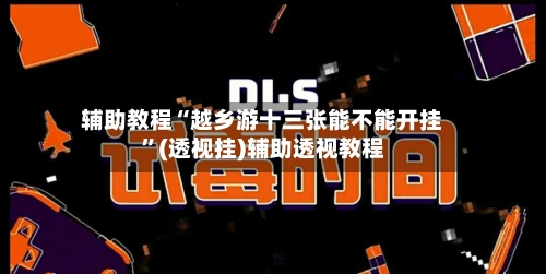 辅助教程“越乡游十三张能不能开挂	”(透视挂)辅助透视教程-第2张图片