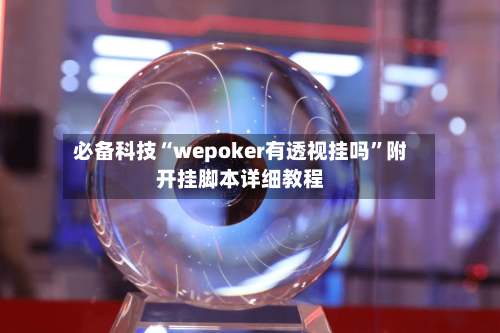 必备科技“wepoker有透视挂吗	”附开挂脚本详细教程-第3张图片