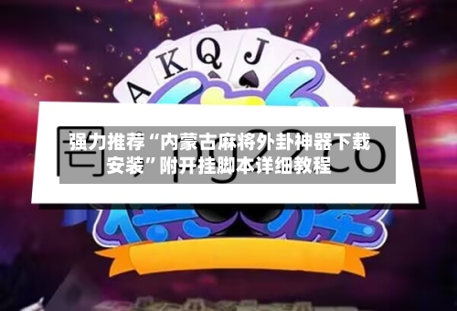 强力推荐“内蒙古麻将外卦神器下载安装”附开挂脚本详细教程