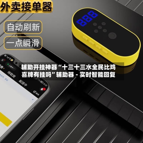 辅助开挂神器“十三十三水全民比鸡喜牌有挂吗”辅助器 - 实时智能回复
