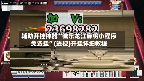 辅助开挂神器“微乐龙江麻将小程序免费挂”(透视)开挂详细教程-第2张图片