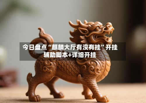 今日盘点“麒麟大厅有没有挂”开挂辅助脚本+详细开挂-第2张图片