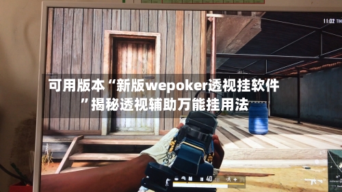 可用版本“新版wepoker透视挂软件”揭秘透视辅助万能挂用法-第2张图片