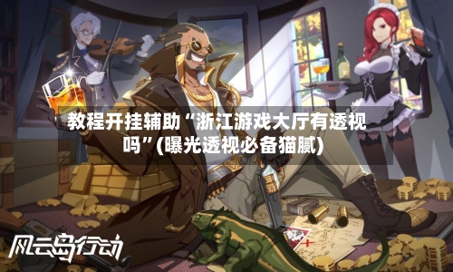 教程开挂辅助“浙江游戏大厅有透视吗”(曝光透视必备猫腻)-第2张图片