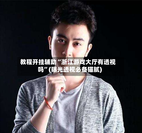 教程开挂辅助“浙江游戏大厅有透视吗”(曝光透视必备猫腻)-第3张图片