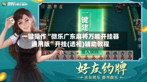 一键操作“微乐广东麻将万能开挂器通用版	”开挂(透视)辅助教程-第3张图片