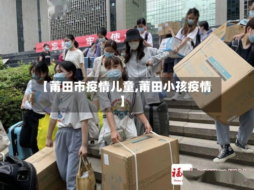 【莆田市疫情儿童,莆田小孩疫情】-第3张图片