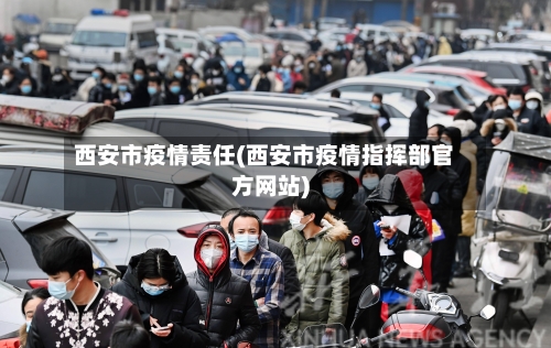 西安市疫情责任(西安市疫情指挥部官方网站)-第3张图片
