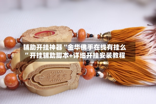 辅助开挂神器“金华佛手在线有挂么”开挂辅助脚本+详细开挂安装教程