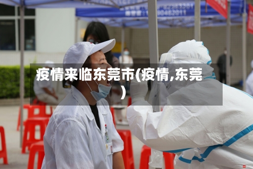 疫情来临东莞市(疫情,东莞)-第2张图片
