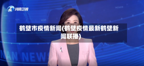鹤壁市疫情新闻(鹤壁疫情最新鹤壁新闻联播)