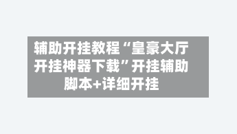 辅助开挂教程“皇豪大厅开挂神器下载	”开挂辅助脚本+详细开挂-第2张图片