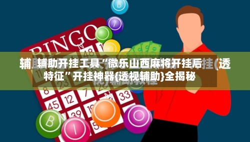 辅助开挂工具“微乐山西麻将开挂后特征”开挂神器{透视辅助}全揭秘-第2张图片