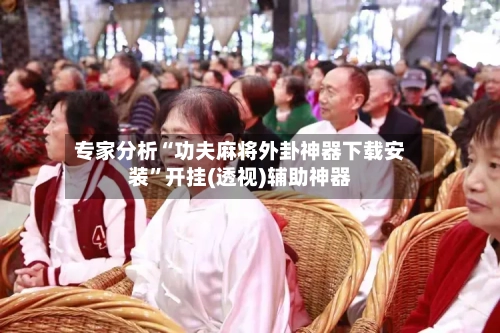 专家分析“功夫麻将外卦神器下载安装”开挂(透视)辅助神器