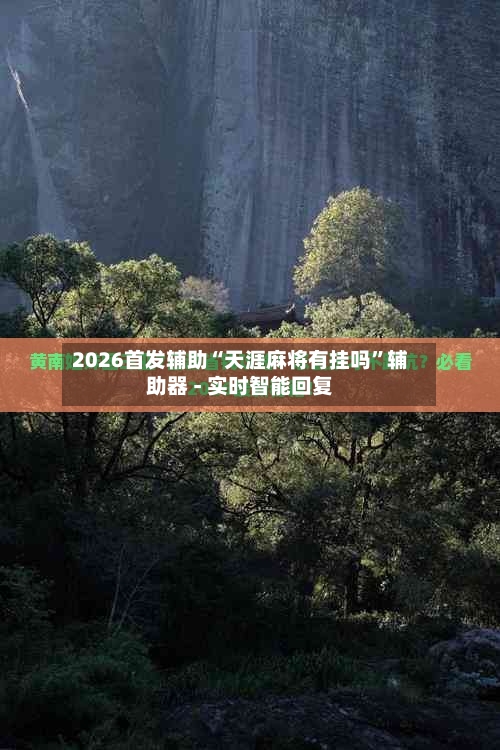 2026首发辅助“天涯麻将有挂吗”辅助器 - 实时智能回复