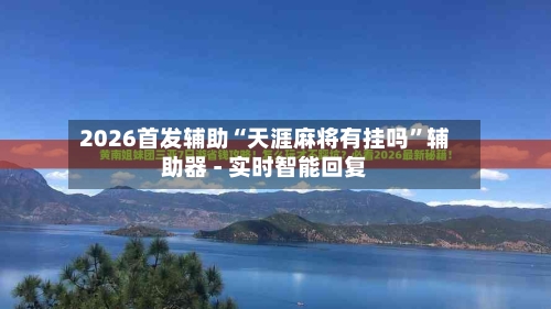2026首发辅助“天涯麻将有挂吗”辅助器 - 实时智能回复-第3张图片