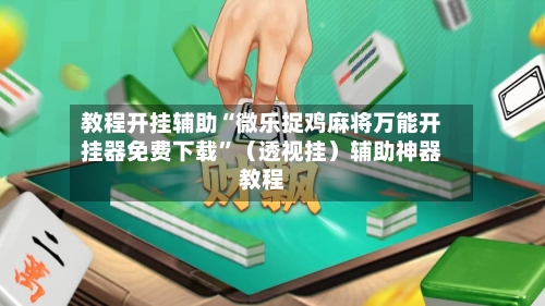 教程开挂辅助“微乐捉鸡麻将万能开挂器免费下载	”（透视挂）辅助神器教程-第2张图片