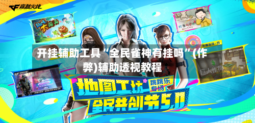 开挂辅助工具“全民雀神有挂吗”(作弊)辅助透视教程-第3张图片