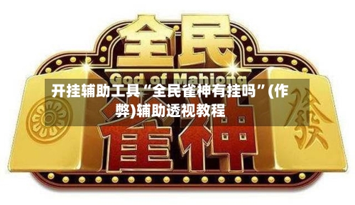 开挂辅助工具“全民雀神有挂吗”(作弊)辅助透视教程-第2张图片