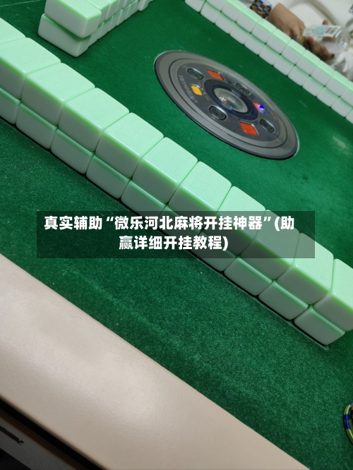 真实辅助“微乐河北麻将开挂神器	”(助赢详细开挂教程)-第2张图片