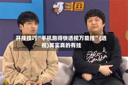 开挂技巧“手机跑得快透视万能挂”(透视)其实真的有挂-第3张图片