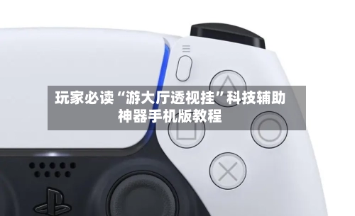 玩家必读“游大厅透视挂”科技辅助神器手机版教程-第2张图片