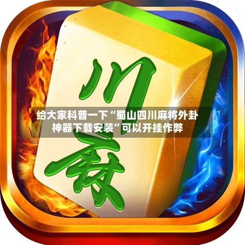 给大家科普一下“蜀山四川麻将外卦神器下载安装”可以开挂作弊