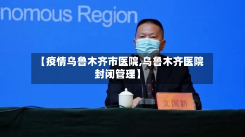 【疫情乌鲁木齐市医院,乌鲁木齐医院封闭管理】-第3张图片