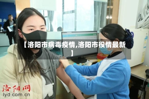 【洛阳市病毒疫情,洛阳市役情最新】