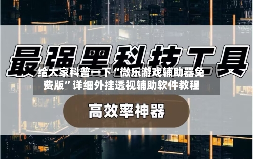 给大家科普一下“微乐游戏辅助器免费版	”详细外挂透视辅助软件教程-第2张图片