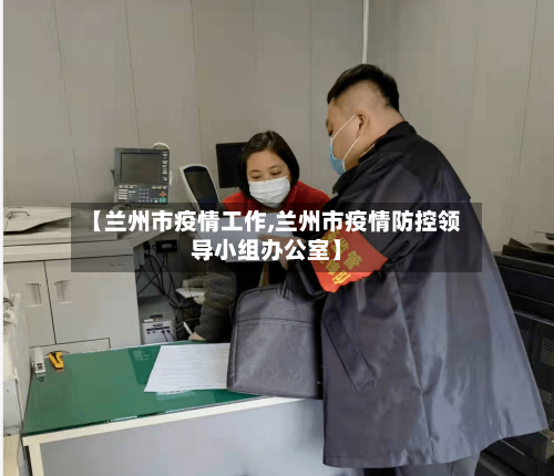 【兰州市疫情工作,兰州市疫情防控领导小组办公室】-第2张图片