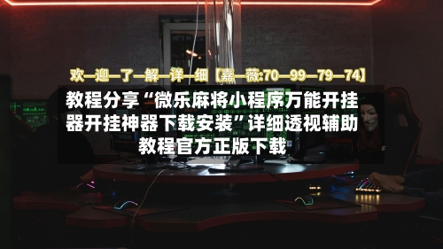 教程分享“微乐麻将小程序万能开挂器开挂神器下载安装	”详细透视辅助教程官方正版下载-第2张图片
