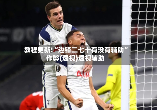 教程更新!“边锋二七十有没有辅助”作弊(透视)透视辅助